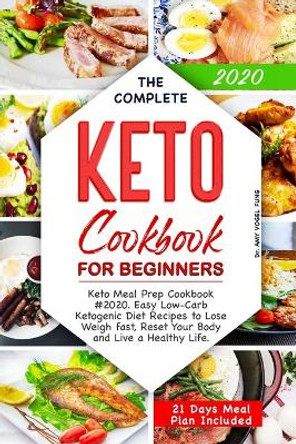 The Complete Keto Cookbook for Beginners: Keto Meal Prep Cookbook #2020. Easy Low-Carb Ketogenic Diet Recipes to Lose Weigh fast, Reset Your Body and Live a Healthy Life. (21 Days Meal Plan Included) by Amy Vogel Fung 9798607442927