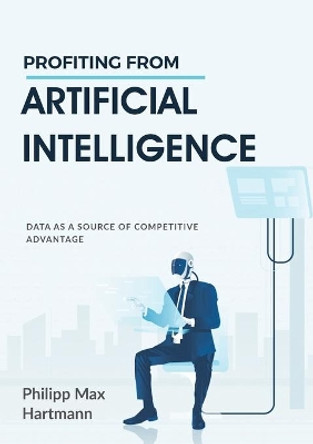 Profiting from Artificial Intelligence: Data as a source of competitive advantage by Philipp Max Hartmann 9783751922296