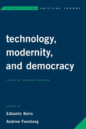 Technology, Modernity, and Democracy: Essays by Andrew Feenberg by Eduardo Beira 9781786607218