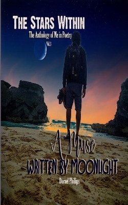 A Muse Written By Moonlight: The Stars Within: The Anthology of Me In Poetry, Vol. 3 by Dornel Phillips 9781777688325