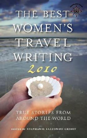 The Best Women's Travel Writing 2010: True Stories from Around the World by Stephanie Elizondo Griest 9781609521608