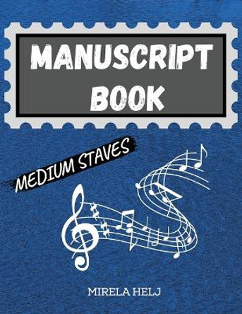 Manuscript Book Medium Staves: Great Music Writing Notebook - Medium Staff, Blank Sheet Music Notebook! by Mirela Helj 9781716123665