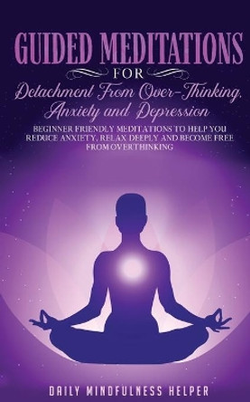 Guided Meditation for Detachment from Overthinking, Anxiety, and Depression by Daily Mindfulness Helper 9781801345392