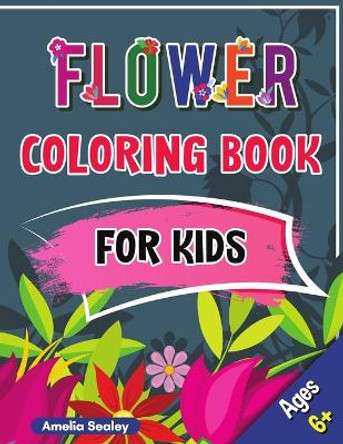 Flower Coloring Book for Kids: Beautiful Flowers Book for Kids Ages 6+, Flowers Coloring with Cute and Fun Relaxing Designs by Amelia Sealey 9785161108161