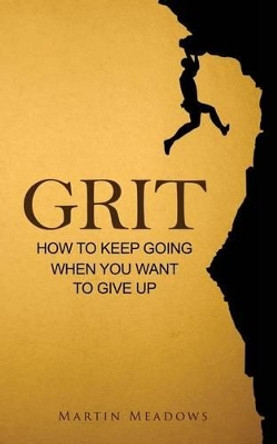 Grit: How to Keep Going When You Want to Give Up by Martin Meadows 9781508875192