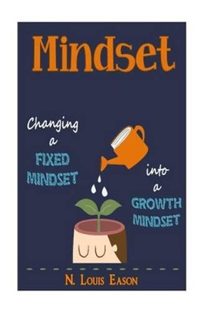 Mindset: Changing a Fixed Mindset Into a Growth Mindset by N Louis Eason 9781530192724