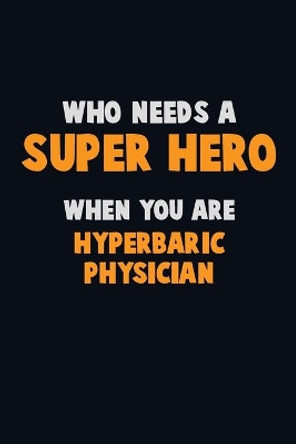 Who Need A SUPER HERO, When You Are Hyperbaric Physician: 6X9 Career Pride 120 pages Writing Notebooks by Emma Loren 9781671584464