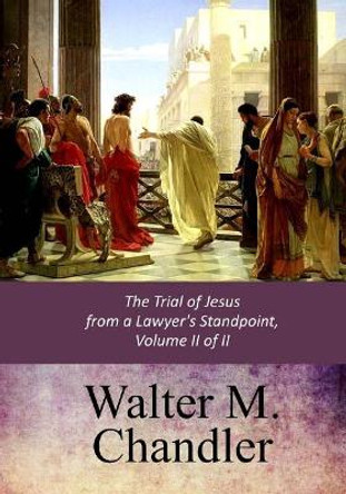 The Trial of Jesus from a Lawyer's Standpoint, Vol. II (of II) by Walter M Chandler 9781547136933