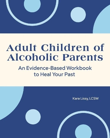Healing Your Past: An Evidence-Based Workbook for Adult Children of Alcoholic Parents by Kara Lissy, Lcsw 9781648768132