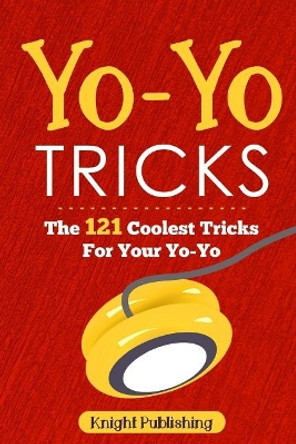 Yo-Yo Tricks: The 121 Coolest Tricks For Your Yo-Yo by Knight Publishing 9781718801929