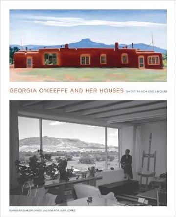 Georgia O'Keeffe and Her Houses: Ghost Ranch and Abiquiu: Ghost Ranch and Abiquiu by Barbara Buhler Lynes