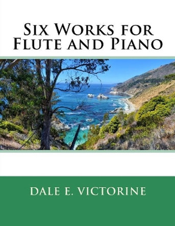 Six Works for Flute and Piano by Dale E Victorine 9781979972055