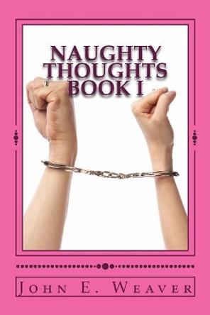 Naughty Thoughts Book I: Book I by John E Weaver 9781523390502