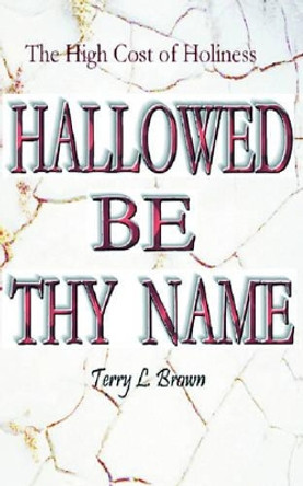 Hallowed Be Thy Name by Terry L Brown 9781420820546 Hallowed Be Thy Name by Terry L Brown 9781420820546