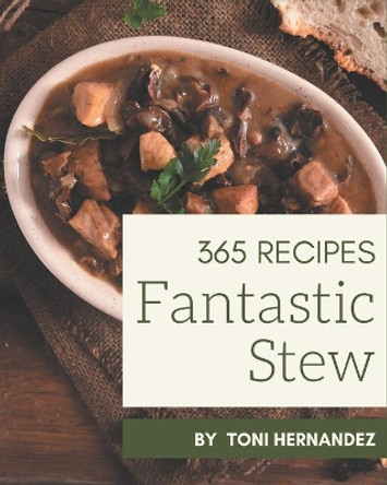 365 Fantastic Stew Recipes: Stew Cookbook - Your Best Friend Forever by Toni Hernandez 9798580094434