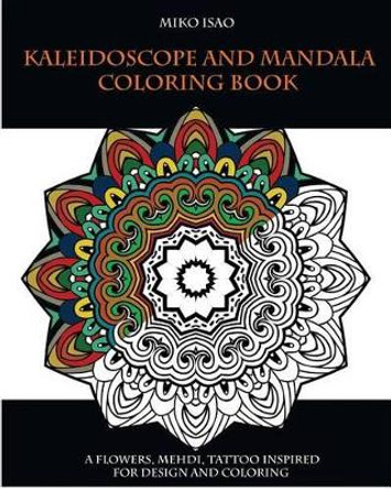 Kaleidoscope and Mandala Coloring Book: A Flowers, Mehdi, Tattoo Inspired for Design and Coloring by Miko Isao 9781537752921