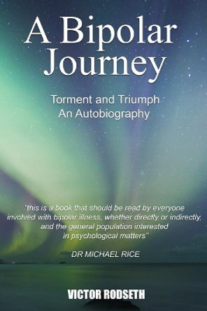 A Bipolar Journey - Torment and Triumph: An Autobiography by Victor Rodseth 9798581376645