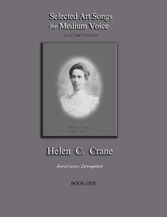 Selected Art Songs for Medium Voice accompanied Helen C. Crane Book One: American composer by Bernard R Crane 9781735888279