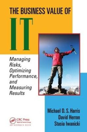 The Business Value of IT: Managing Risks, Optimizing Performance and Measuring Results by Michael D.S. Harris