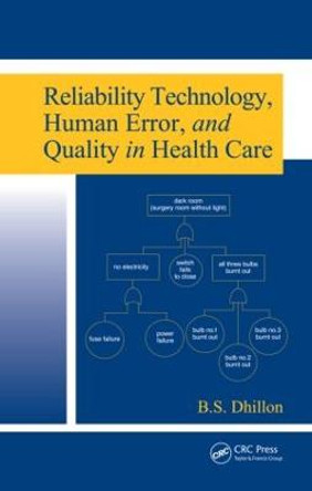 Reliability Technology, Human Error, and Quality in Health Care by B. S. Dhillon