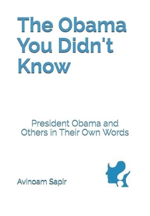 The Obama You Didn't Know: President Obama and Others in Their Own Words by Avinoam Sapir 9789655727852