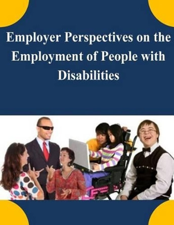 Employer Perspectives on the Employment of People with Disabilities by United States Department of Labor 9781505392968