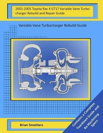 2001-2005 Toyota Rav 4 GT17 Variable Vane Turbocharger Rebuild and Repair Guide: Variable Vane Turbocharger Rebuild Guide by Brian Smothers 9781505620672