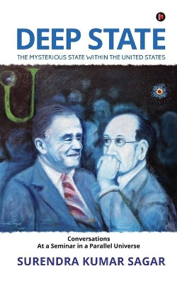 Deep State: The Mysterious State Within the United States by Surendra Kumar Sagar 9781647836412