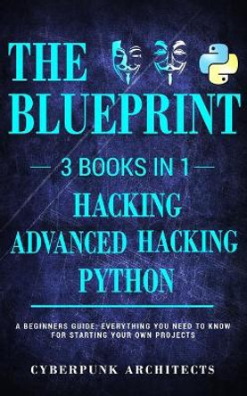 Python, Hacking & Advanced Hacking: 3 Books in 1: The Blueprint: Everything You Need to Know for Python Programming and Hacking! by Cyberpunk Architects 9781545443477