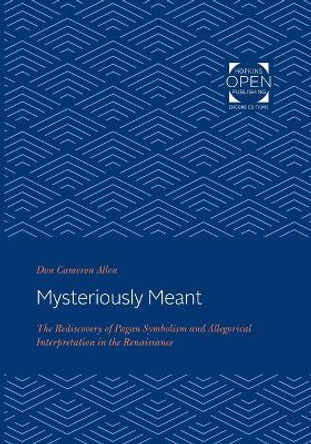 Mysteriously Meant: The Rediscovery of Pagan Symbolism and Allegorical Interpretation in the Renaissance by Don Cameron Allen