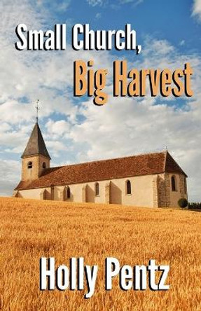 Small Church, Big Harvest: The impact of the rural church on the world by James R Pentz 9781724967947