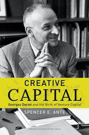 Creative Capital: Georges Doriot and the Birth of Venture Capital by Spencer E. Ante