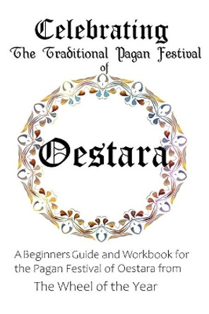 Celebrating the Traditional Pagan Festival of Oestara: A Beginners Guide and Workbook for the Pagan Festival of Oestara from the Wheel from the Year by Maureen Murrish 9798649965781