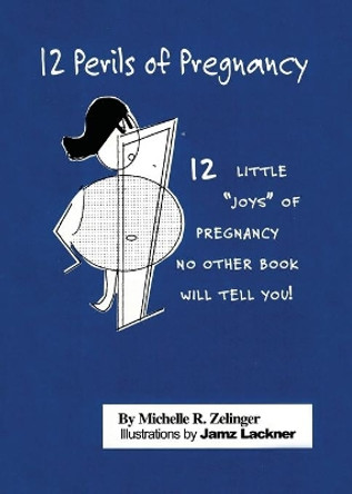 12 Perils of Pregnancy: 12 Little Joys of Pregnancy No Other Book Will Tell You! by Michelle R Zelinger 9781648040184