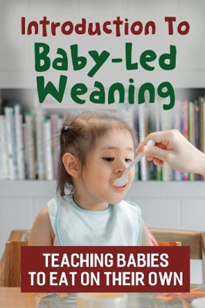 Introduction To Baby-Led Weaning: Teaching Babies To Eat On Their Own by Edwina Doerksen 9798417302565