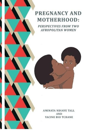 PREGNANCY and MOTHERHOOD: Perspectives from Two Afropolitan Women by Yacine Bio-Tchané 9789998290181