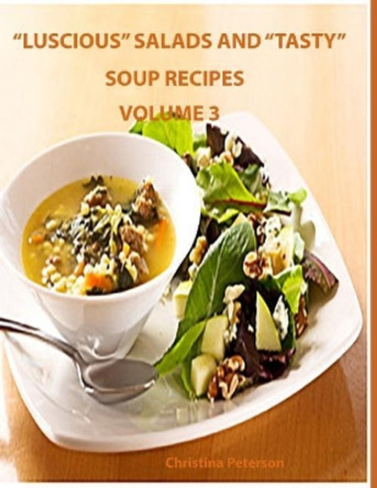 Luscious Salads and Tasty Soup Recipes Volume 3: Every page has space for notes, 35 Assorted titles which have different ingredients by Christina Peterson 9781796683141