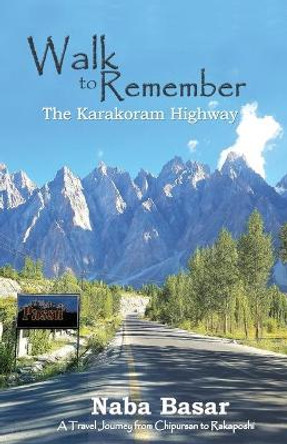 Walk to Remember The Karakoram Highway: A Travel Journey from Chipursan to Rakaposhi by Naba Basar 9789697851171