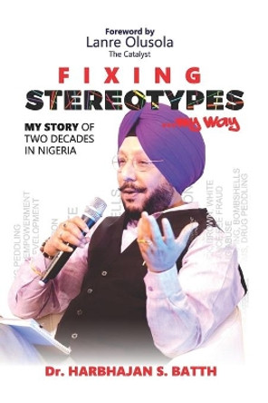 Fixing Stereotypes...My Way: My Story of Two Decades in Nigeria by Harbhajan S Batth 9789789782642