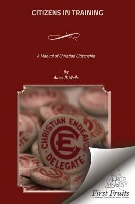 Citizens In Training: A Manual of Christain Citizenship by Amos R Wells 9781621714170