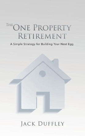 The One Property Retirement: A Simple Strategy for Building Your Nest Egg by Jack Duffley 9798675027095