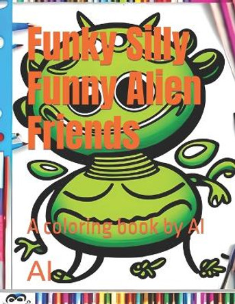 Funky Silly Funny Alien Friends: A coloring book by AI by Ai 9798386479329