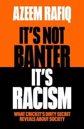 It’s Not Banter, It’s Racism: What Cricket’s Dirty Secret Reveals About Our Society by Azeem Rafiq 9781398712409