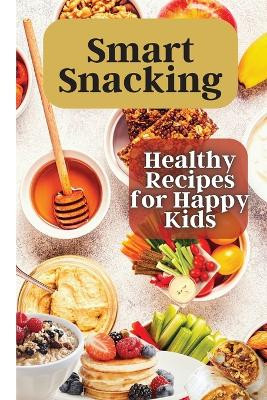 Smart Snacking: This book is filled with delicious and nutritious snack recipes that are perfect for kids who love to snack throughout the day. by Emily Soto 9781803908809