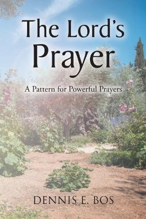 The Lord's Prayer - A Pattern For Powerful Prayers by Dennis E Bos 9798886168891