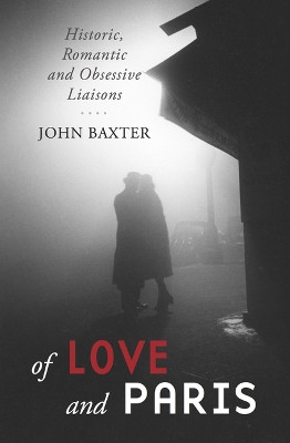 Of Love and Paris: Historic, Romantic and Obsessive Liaisons by John Baxter 9781940842721