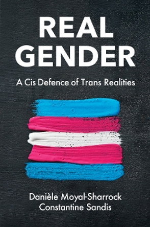 Real Gender: A Cis Defence of Trans Realities by Danièle Moyal-Sharrock 9781509555857