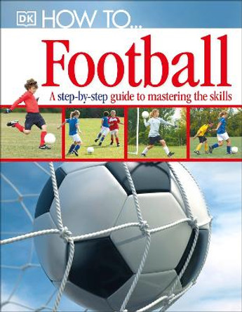 How To...Football: A Step-by-Step Guide to Mastering Your Skills by DK