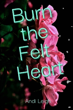 Burn the Felt Heart by Andi Leigh 9781387530724