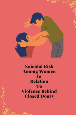 Suicidal Risk Among Women In Relation To Violence Behind Closed Doors by Priyamvada Tiwari 9781805247494